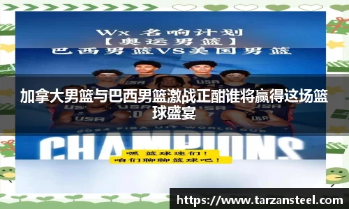 加拿大男篮与巴西男篮激战正酣谁将赢得这场篮球盛宴